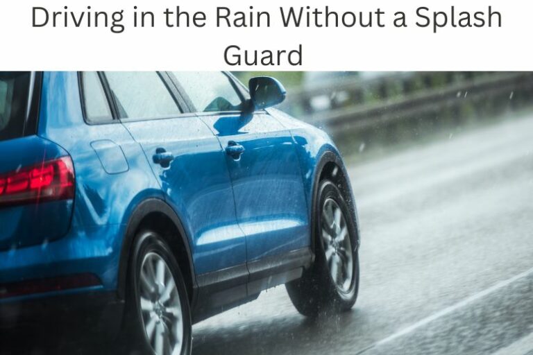 Driving in the Rain Without a Splash Guard and Safety Methods to Follow